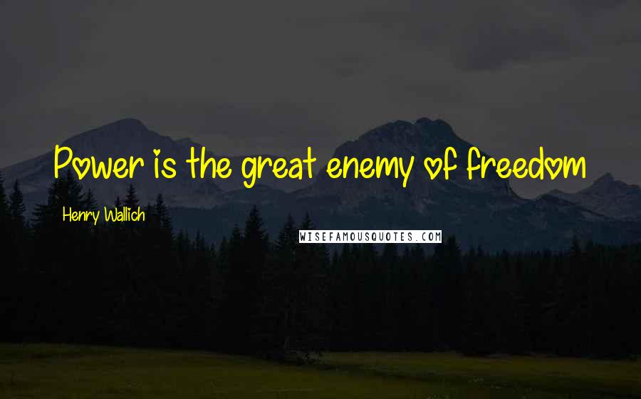 Henry Wallich Quotes: Power is the great enemy of freedom