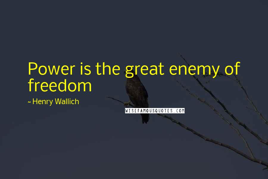 Henry Wallich Quotes: Power is the great enemy of freedom