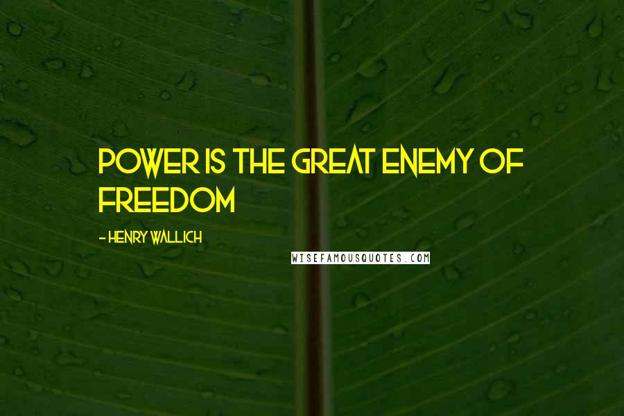 Henry Wallich Quotes: Power is the great enemy of freedom