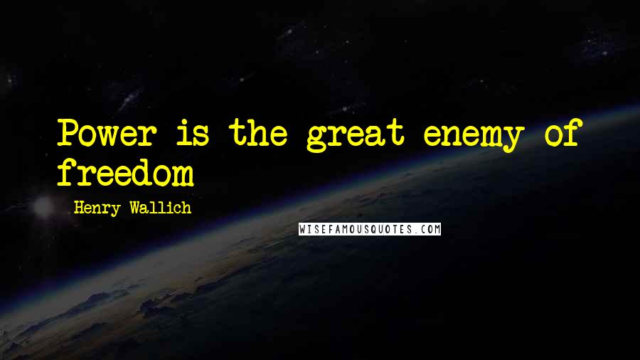 Henry Wallich Quotes: Power is the great enemy of freedom