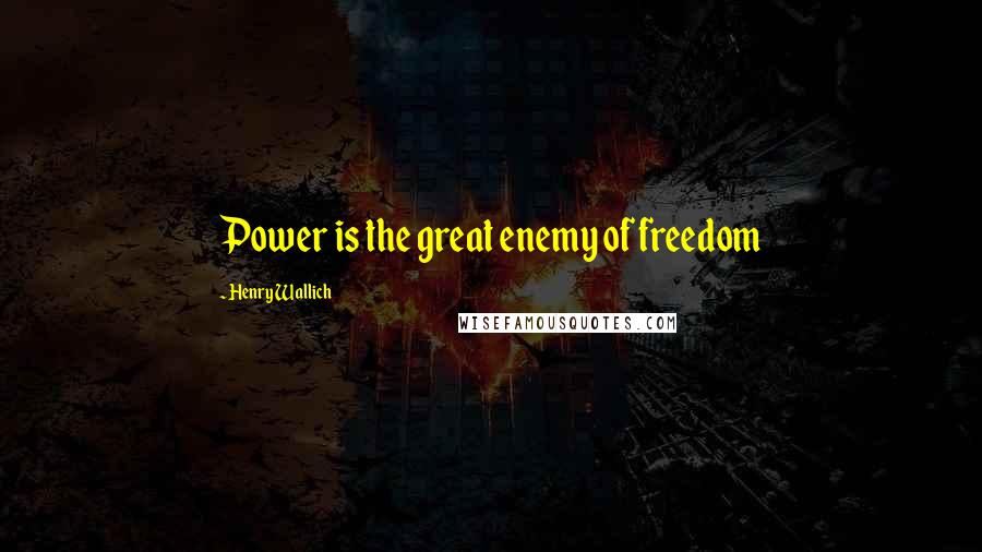 Henry Wallich Quotes: Power is the great enemy of freedom