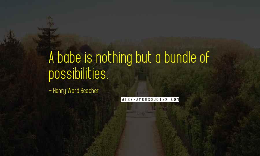 Henry Ward Beecher Quotes: A babe is nothing but a bundle of possibilities.