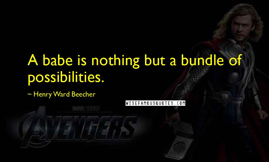 Henry Ward Beecher Quotes: A babe is nothing but a bundle of possibilities.
