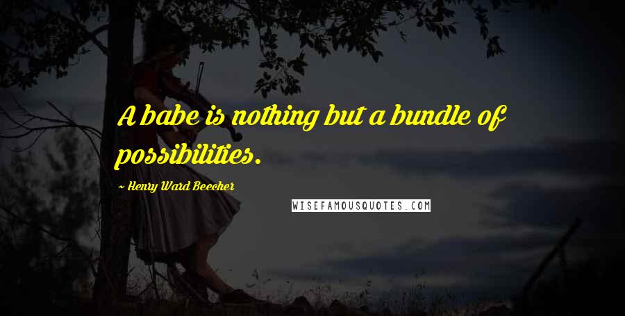 Henry Ward Beecher Quotes: A babe is nothing but a bundle of possibilities.