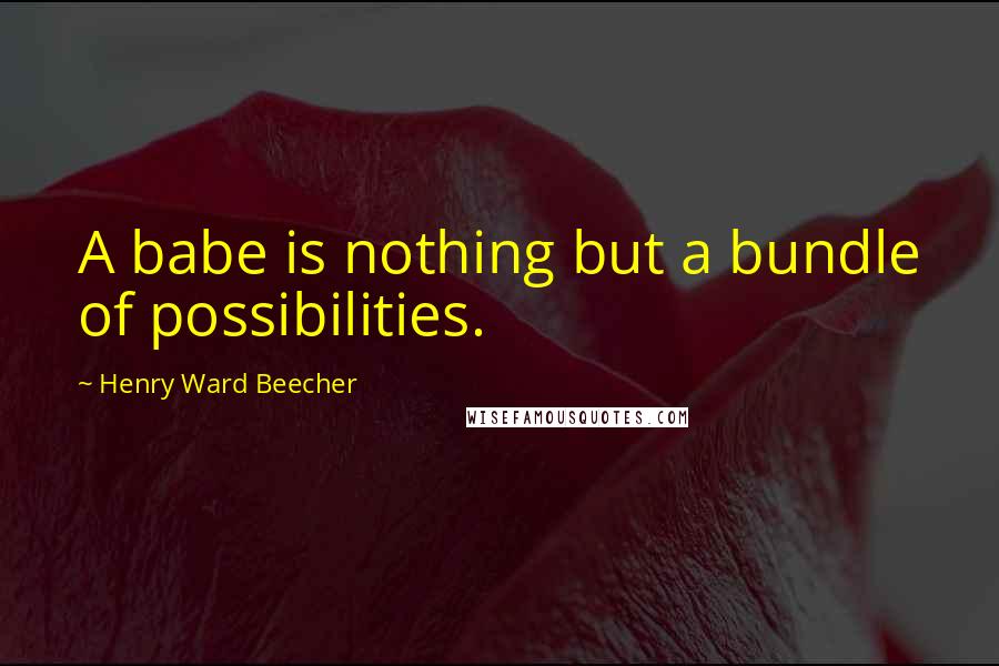 Henry Ward Beecher Quotes: A babe is nothing but a bundle of possibilities.