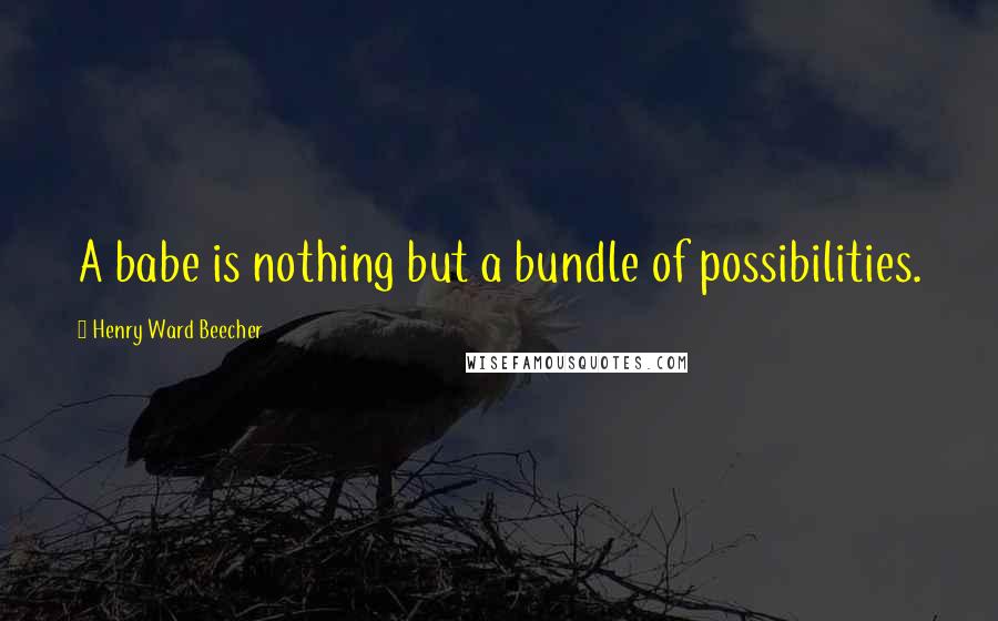 Henry Ward Beecher Quotes: A babe is nothing but a bundle of possibilities.