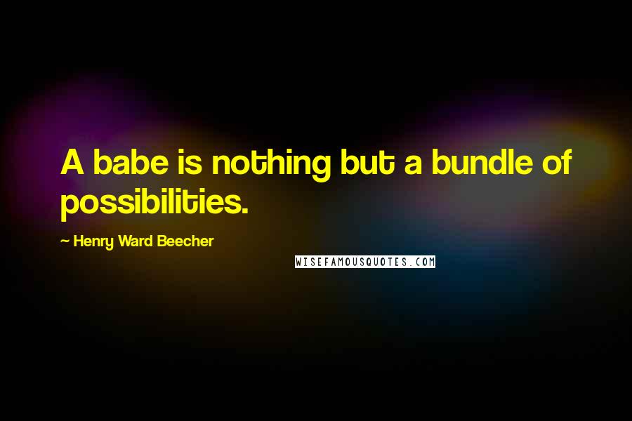 Henry Ward Beecher Quotes: A babe is nothing but a bundle of possibilities.