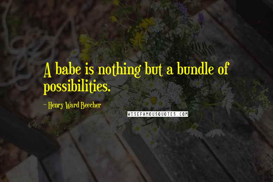 Henry Ward Beecher Quotes: A babe is nothing but a bundle of possibilities.