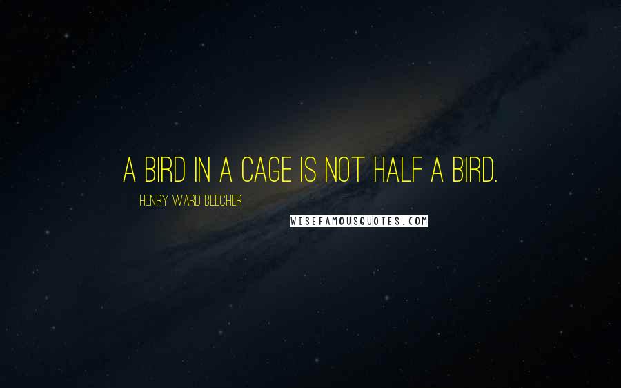 Henry Ward Beecher Quotes: A bird in a cage is not half a bird.