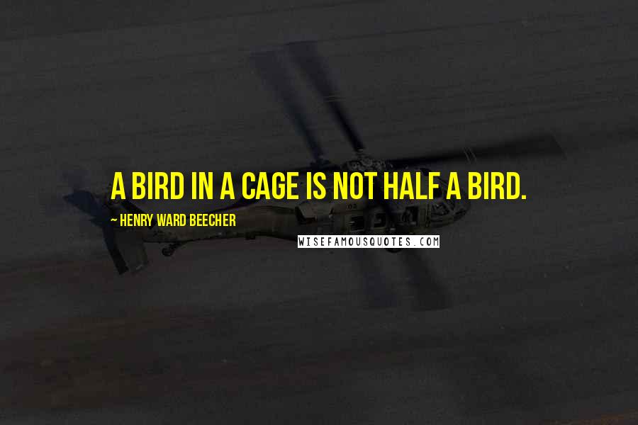 Henry Ward Beecher Quotes: A bird in a cage is not half a bird.