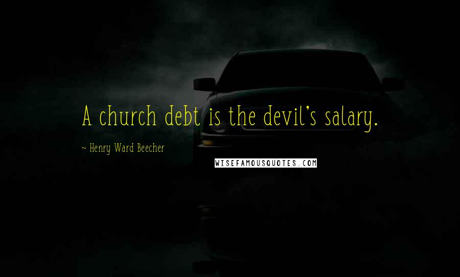 Henry Ward Beecher Quotes: A church debt is the devil's salary.