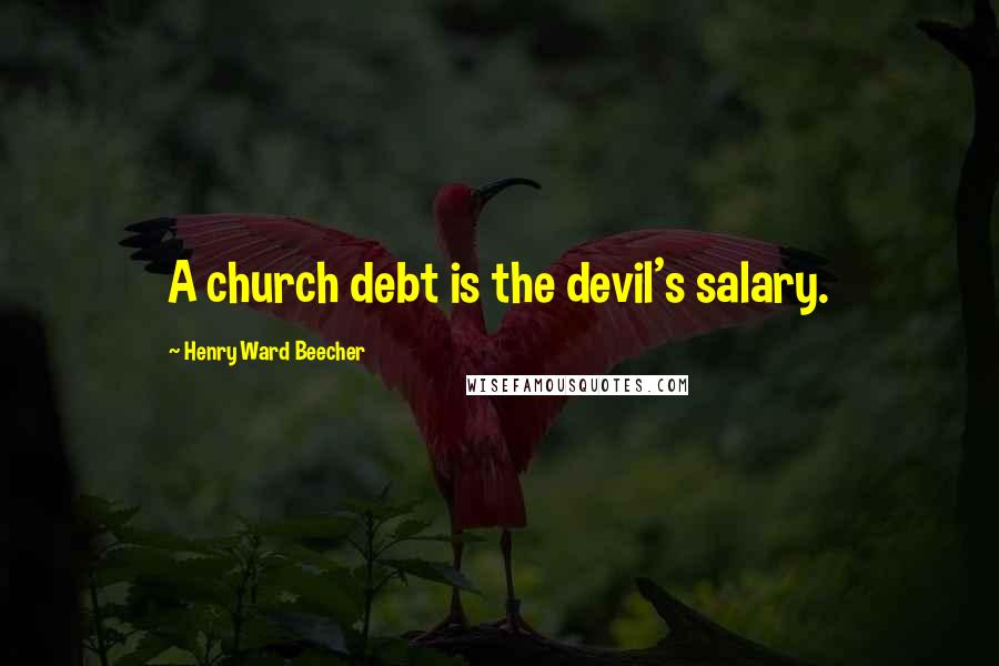 Henry Ward Beecher Quotes: A church debt is the devil's salary.