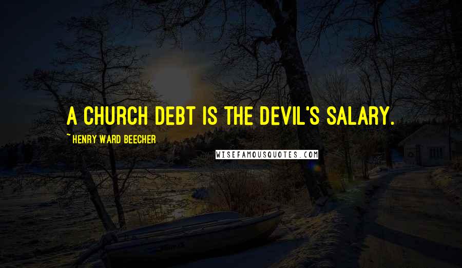 Henry Ward Beecher Quotes: A church debt is the devil's salary.