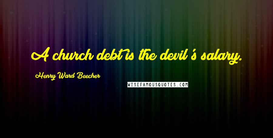 Henry Ward Beecher Quotes: A church debt is the devil's salary.
