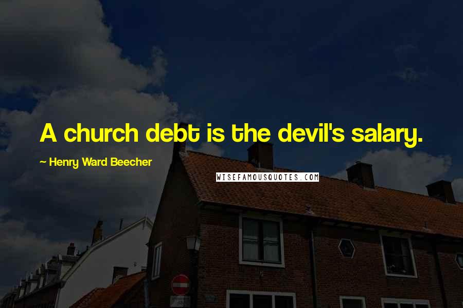 Henry Ward Beecher Quotes: A church debt is the devil's salary.