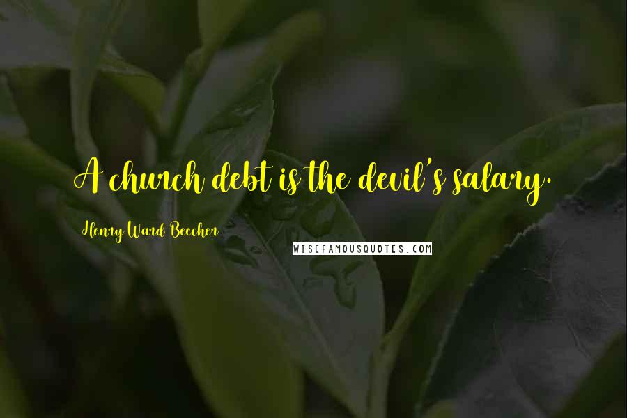 Henry Ward Beecher Quotes: A church debt is the devil's salary.