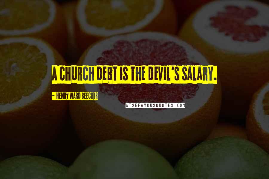 Henry Ward Beecher Quotes: A church debt is the devil's salary.