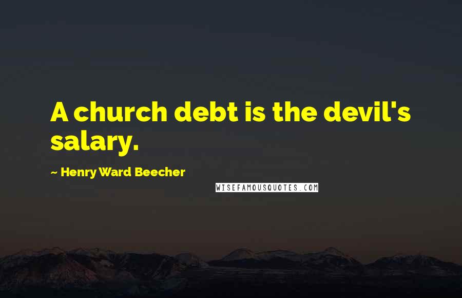 Henry Ward Beecher Quotes: A church debt is the devil's salary.