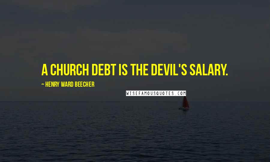 Henry Ward Beecher Quotes: A church debt is the devil's salary.