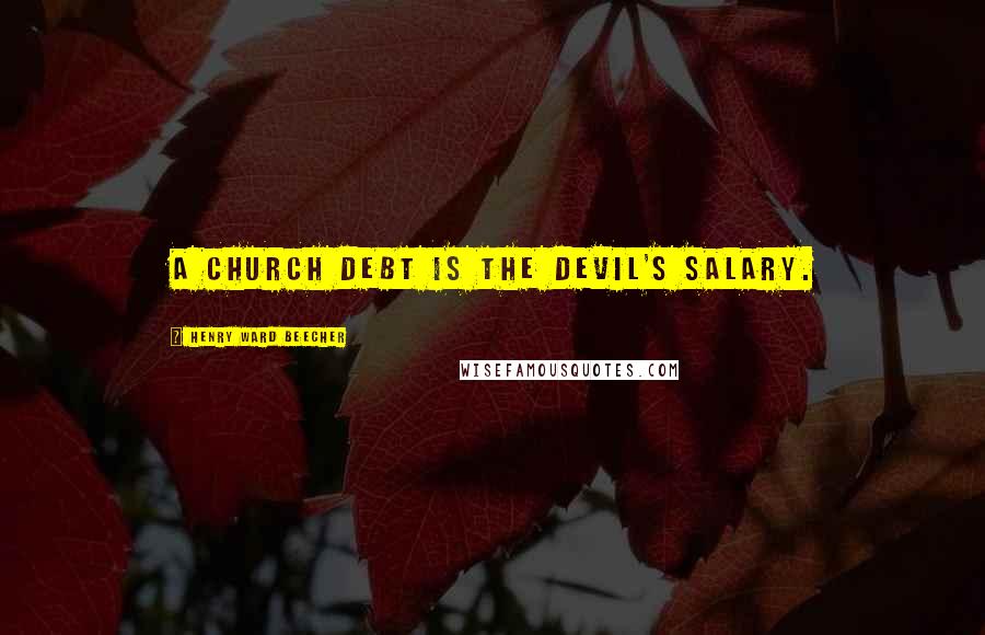 Henry Ward Beecher Quotes: A church debt is the devil's salary.