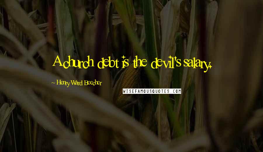 Henry Ward Beecher Quotes: A church debt is the devil's salary.