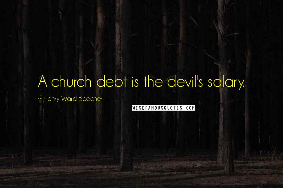 Henry Ward Beecher Quotes: A church debt is the devil's salary.