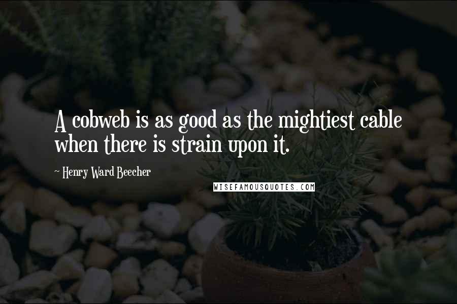 Henry Ward Beecher Quotes: A cobweb is as good as the mightiest cable when there is strain upon it.