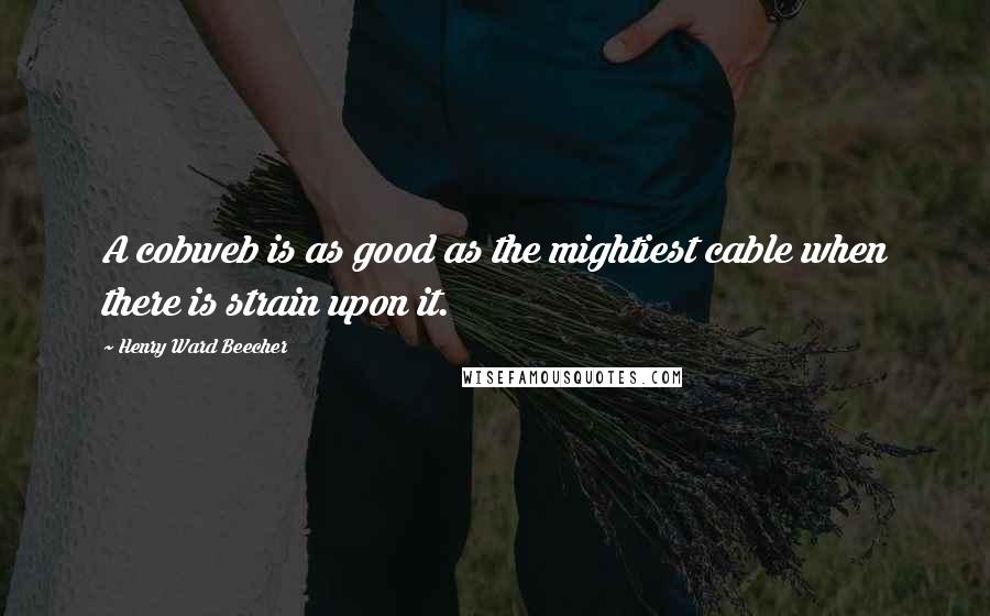 Henry Ward Beecher Quotes: A cobweb is as good as the mightiest cable when there is strain upon it.