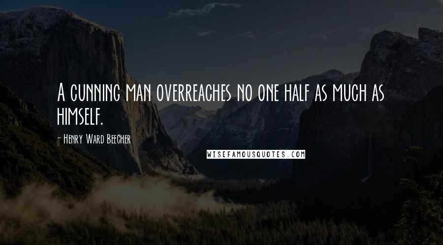 Henry Ward Beecher Quotes: A cunning man overreaches no one half as much as himself.