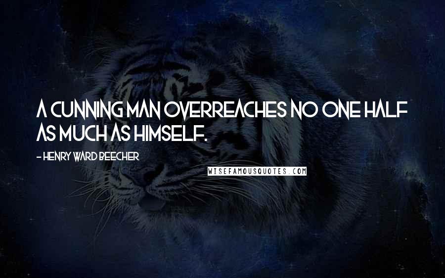 Henry Ward Beecher Quotes: A cunning man overreaches no one half as much as himself.