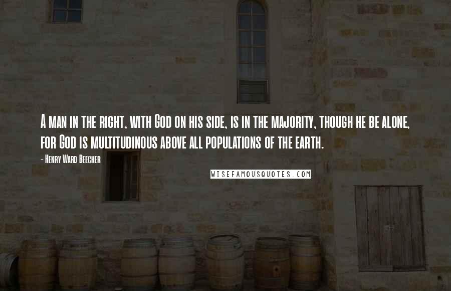 Henry Ward Beecher Quotes: A man in the right, with God on his side, is in the majority, though he be alone, for God is multitudinous above all populations of the earth.