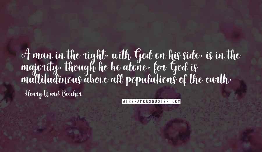 Henry Ward Beecher Quotes: A man in the right, with God on his side, is in the majority, though he be alone, for God is multitudinous above all populations of the earth.