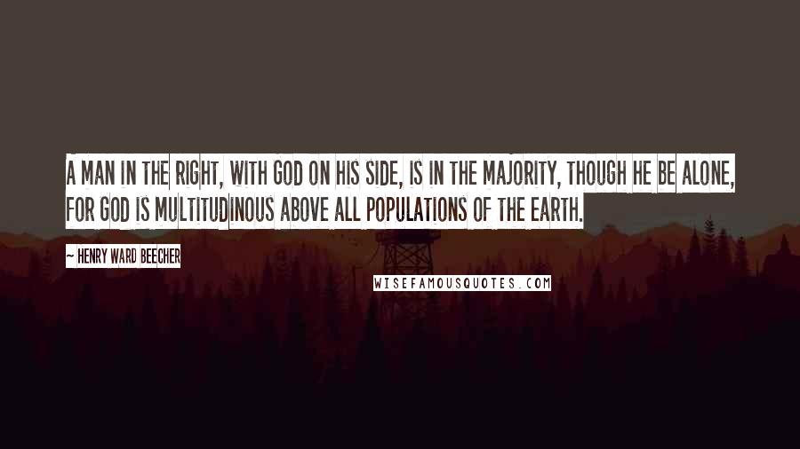 Henry Ward Beecher Quotes: A man in the right, with God on his side, is in the majority, though he be alone, for God is multitudinous above all populations of the earth.