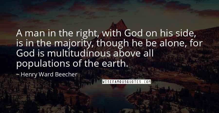 Henry Ward Beecher Quotes: A man in the right, with God on his side, is in the majority, though he be alone, for God is multitudinous above all populations of the earth.
