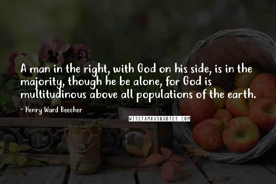 Henry Ward Beecher Quotes: A man in the right, with God on his side, is in the majority, though he be alone, for God is multitudinous above all populations of the earth.