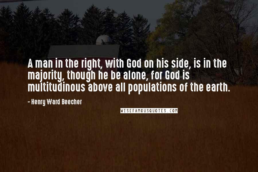 Henry Ward Beecher Quotes: A man in the right, with God on his side, is in the majority, though he be alone, for God is multitudinous above all populations of the earth.