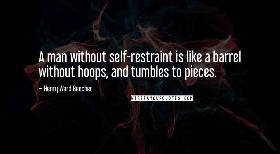 Henry Ward Beecher Quotes: A man without self-restraint is like a barrel without hoops, and tumbles to pieces.