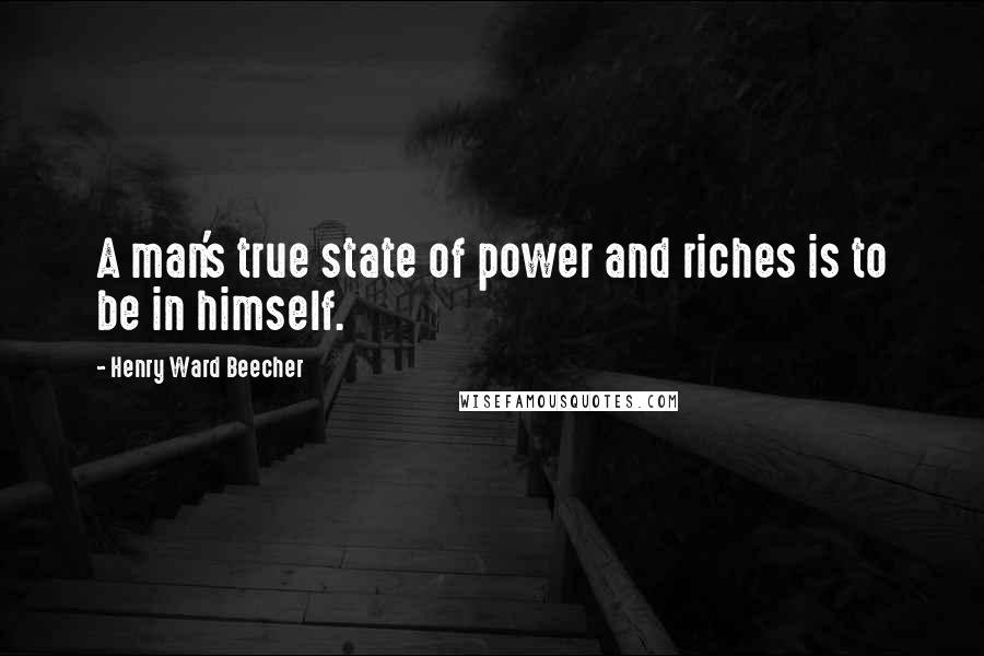 Henry Ward Beecher Quotes: A man's true state of power and riches is to be in himself.