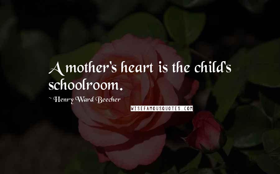 Henry Ward Beecher Quotes: A mother's heart is the child's schoolroom.