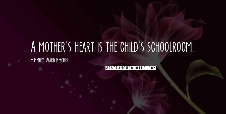 Henry Ward Beecher Quotes: A mother's heart is the child's schoolroom.