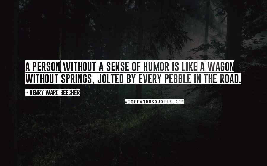 Henry Ward Beecher Quotes: A person without a sense of humor is like a wagon without springs, jolted by every pebble in the road.