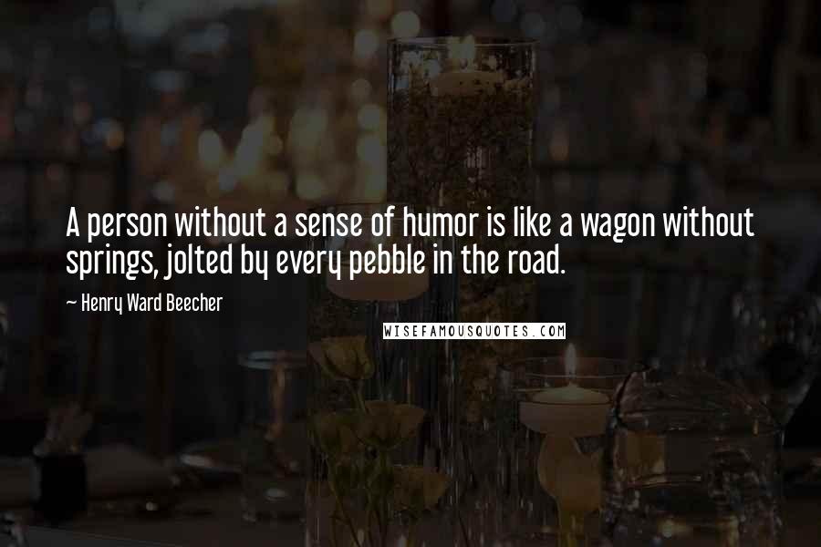 Henry Ward Beecher Quotes: A person without a sense of humor is like a wagon without springs, jolted by every pebble in the road.