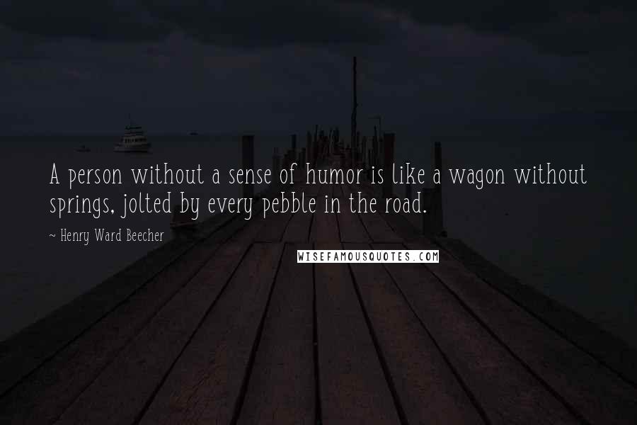 Henry Ward Beecher Quotes: A person without a sense of humor is like a wagon without springs, jolted by every pebble in the road.