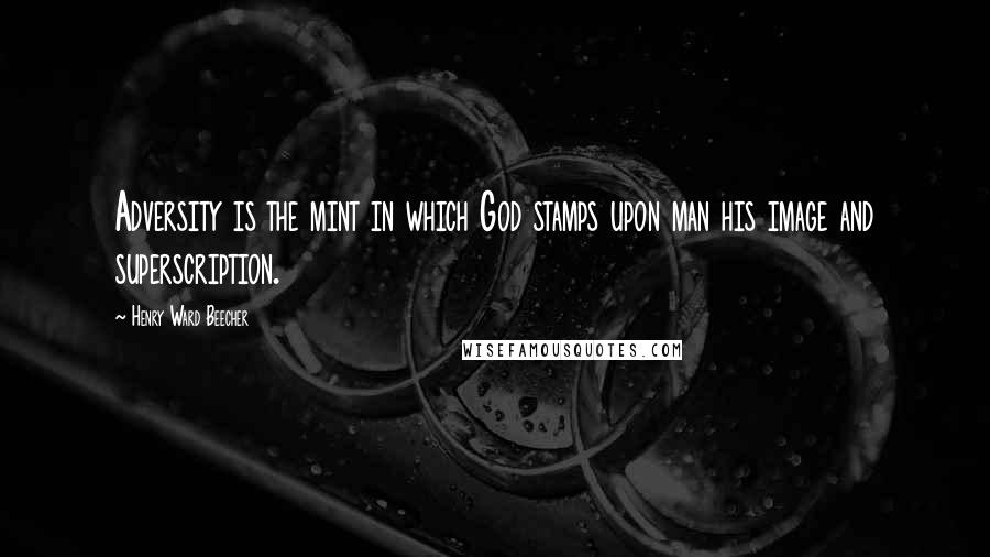 Henry Ward Beecher Quotes: Adversity is the mint in which God stamps upon man his image and superscription.