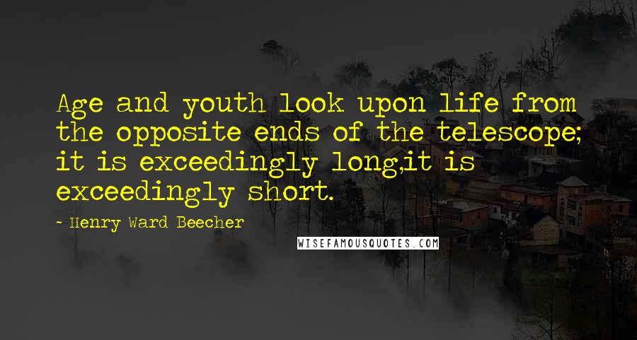 Henry Ward Beecher Quotes: Age and youth look upon life from the opposite ends of the telescope; it is exceedingly long,it is exceedingly short.