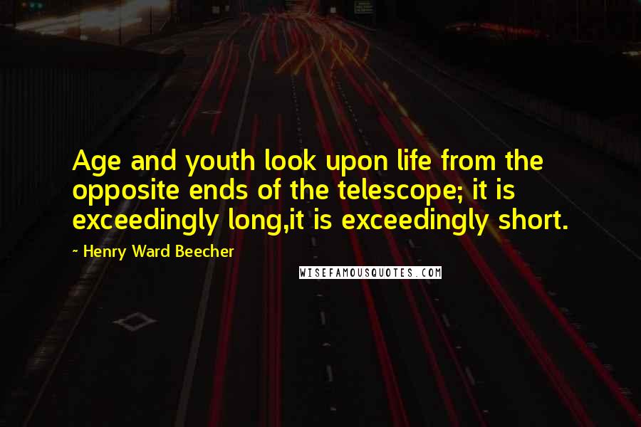 Henry Ward Beecher Quotes: Age and youth look upon life from the opposite ends of the telescope; it is exceedingly long,it is exceedingly short.