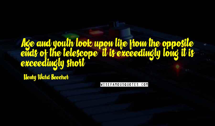 Henry Ward Beecher Quotes: Age and youth look upon life from the opposite ends of the telescope; it is exceedingly long,it is exceedingly short.