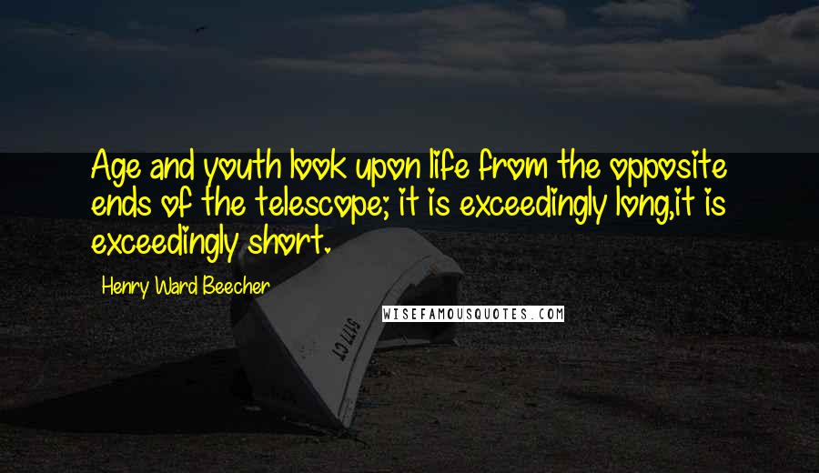 Henry Ward Beecher Quotes: Age and youth look upon life from the opposite ends of the telescope; it is exceedingly long,it is exceedingly short.