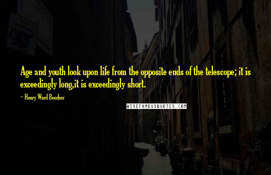 Henry Ward Beecher Quotes: Age and youth look upon life from the opposite ends of the telescope; it is exceedingly long,it is exceedingly short.