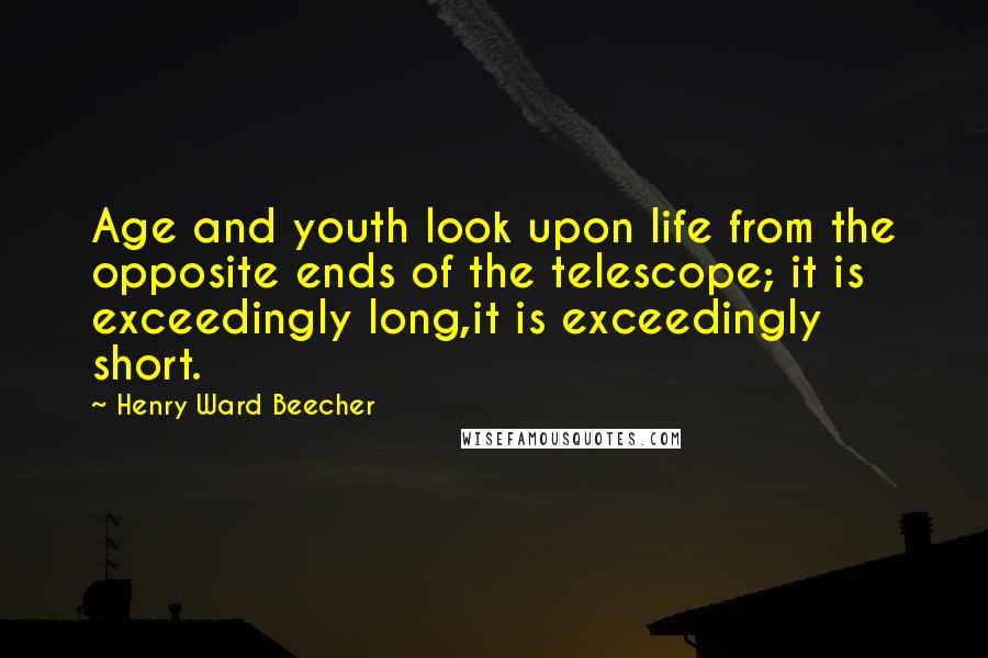 Henry Ward Beecher Quotes: Age and youth look upon life from the opposite ends of the telescope; it is exceedingly long,it is exceedingly short.
